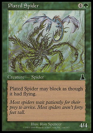Plated Spider (5, 4G) 4/4\nCreature  — Spider\nReach (This creature can block creatures with flying.)\nBeatdown: Common, Urza's Destiny: Common\n\n