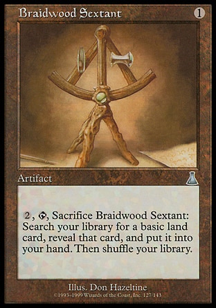 Braidwood Sextant (1, 1) 0/0\nArtifact\n{2}, {T}, Sacrifice Braidwood Sextant: Search your library for a basic land card, reveal that card, and put it into your hand. Then shuffle your library.\nUrza's Destiny: Uncommon\n\n