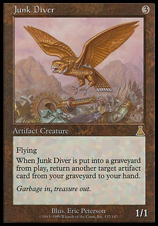 Junk Diver (3, 3) 1/1\nArtifact Creature  — Bird\nFlying<br />\nWhen Junk Diver dies, return another target artifact card from your graveyard to your hand.\nUrza's Destiny: Rare\n\n