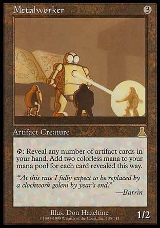 Metalworker (3, 3) 1/2
Artifact Creature  — Construct
{T}: Reveal any number of artifact cards in your hand. Add {2} to your mana pool for each card revealed this way.
Urza's Destiny: Rare


