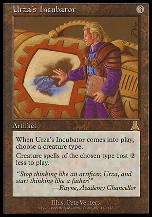 Urza's Incubator (3, 3) 0/0
Artifact
As Urza's Incubator enters the battlefield, choose a creature type.<br />
Creature spells of the chosen type cost {2} less to cast.
Urza's Destiny: Rare

