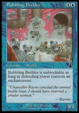 Bubbling Beebles (5, 4U) 3/3\nCreature  — Beeble\nBubbling Beebles is unblockable as long as defending player controls an enchantment.\nUrza's Destiny: Common\n\n