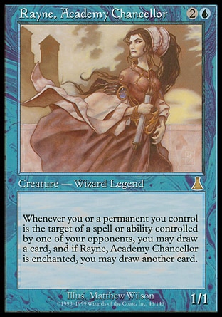 Rayne, Academy Chancellor (3, 2U) 1/1\nLegendary Creature  — Human Wizard\nWhenever you or a permanent you control becomes the target of a spell or ability an opponent controls, you may draw a card. You may draw an additional card if Rayne, Academy Chancellor is enchanted.\nUrza's Destiny: Rare\n\n