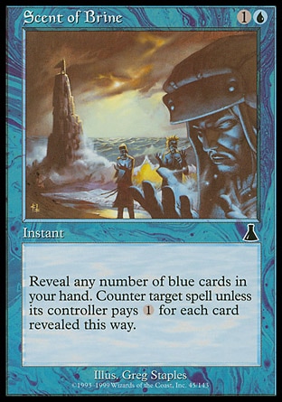 Scent of Brine (2, 1U) 0/0\nInstant\nReveal any number of blue cards in your hand. Counter target spell unless its controller pays {1} for each card revealed this way.\nUrza's Destiny: Common\n\n