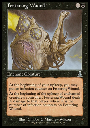 Festering Wound (2, 1B) 0/0\nEnchantment  — Aura\nEnchant creature<br />\nAt the beginning of your upkeep, you may put an infection counter on Festering Wound.<br />\nAt the beginning of the upkeep of enchanted creature's controller, Festering Wound deals X damage to that player, where X is the number of infection counters on Festering Wound.\nUrza's Destiny: Uncommon\n\n