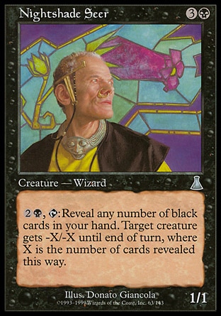 Nightshade Seer (4, 3B) 1/1\nCreature  — Human Wizard\n{2}{B}, {T}: Reveal any number of black cards in your hand. Target creature gets -X/-X until end of turn, where X is the number of cards revealed this way.\nUrza's Destiny: Uncommon\n\n