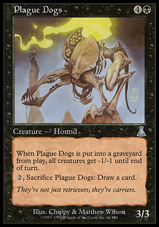Plague Dogs (5, 4B) 3/3\nCreature  — Zombie Hound\nWhen Plague Dogs dies, all creatures get -1/-1 until end of turn.<br />\n{2}, Sacrifice Plague Dogs: Draw a card.\nUrza's Destiny: Uncommon\n\n