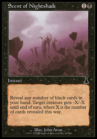 Scent of Nightshade (2, 1B) 0/0\nInstant\nReveal any number of black cards in your hand. Target creature gets -X/-X until end of turn, where X is the number of cards revealed this way.\nUrza's Destiny: Common\n\n