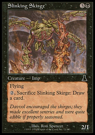 Slinking Skirge (4, 3B) 2/1\nCreature  — Imp\nFlying<br />\n{2}, Sacrifice Slinking Skirge: Draw a card.\nUrza's Destiny: Common\n\n