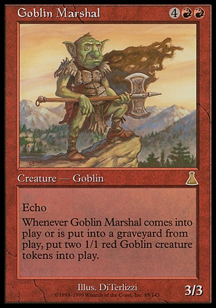 Goblin Marshal (6, 4RR) 3/3\nCreature  — Goblin Warrior\nEcho {4}{R}{R} (At the beginning of your upkeep, if this came under your control since the beginning of your last upkeep, sacrifice it unless you pay its echo cost.)<br />\nWhen Goblin Marshal enters the battlefield or dies, put two 1/1 red Goblin creature tokens onto the battlefield.\nUrza's Destiny: Rare\n\n