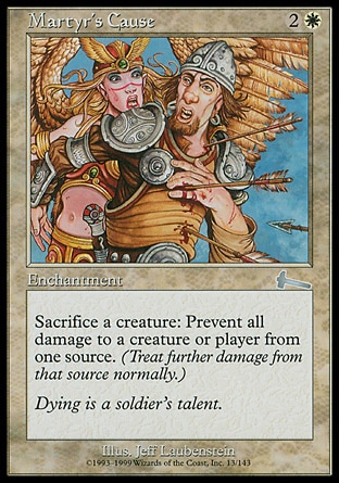 Martyr's Cause (3, 2W) 0/0\nEnchantment\nSacrifice a creature: The next time a source of your choice would deal damage to target creature or player this turn, prevent that damage.\nUrza's Legacy: Uncommon\n\n