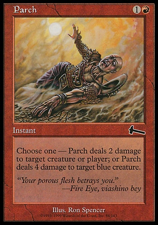 Parch (2, 1R) \nInstant\nChoose one — Parch deals 2 damage to target creature or player; or Parch deals 4 damage to target blue creature.\nUrza's Legacy: Common\n\n