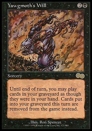 Yawgmoth's Will (3, 2B) 0/0
Sorcery
Until end of turn, you may play cards from your graveyard.<br />
If a card would be put into your graveyard from anywhere this turn, exile that card instead.
Urza's Saga: Rare

