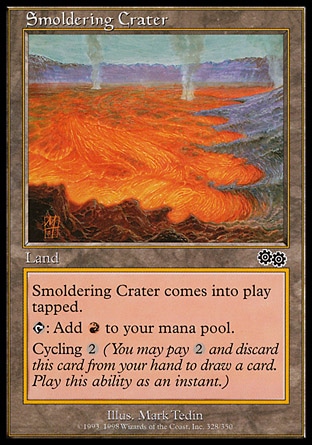 Smoldering Crater (0, ) 0/0\nLand\nSmoldering Crater enters the battlefield tapped.<br />\n{T}: Add {R} to your mana pool.<br />\nCycling {2} ({2}, Discard this card: Draw a card.)\nBeatdown: Common, Urza's Saga: Common\n\n