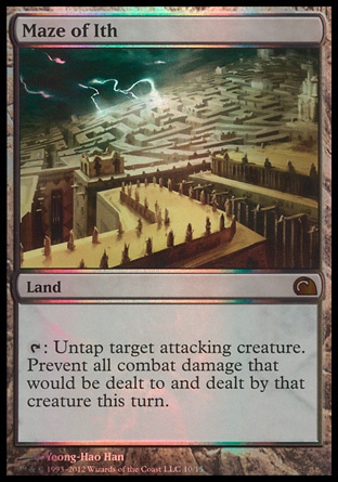 Maze of Ith (0, ) \nLand\n{T}: Untap target attacking creature. Prevent all combat damage that would be dealt to and dealt by that creature this turn.\nFrom the Vault: Realms: Mythic Rare, Masters Edition IV: Rare, The Dark: Uncommon\n\n