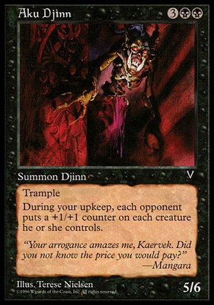Aku Djinn (5, 3BB) 5/6\nCreature  — Djinn\nTrample<br />\nAt the beginning of your upkeep, put a +1/+1 counter on each creature each opponent controls.\nVisions: Rare\n\n