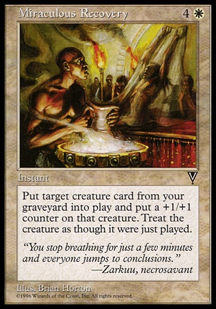 Miraculous Recovery (5, 4W) 0/0\nInstant\nReturn target creature card from your graveyard to the battlefield. Put a +1/+1 counter on it.\nVisions: Uncommon\n\n