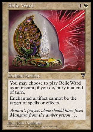 Relic Ward (2, 1W) 0/0\nEnchantment  — Aura\nYou may cast Relic Ward as though it had flash. If you cast it any time a sorcery couldn't have been cast, the controller of the permanent it becomes sacrifices it at the beginning of the next cleanup step.<br />\nEnchant artifact<br />\nEnchanted artifact has shroud. (It can't be the target of spells or abilities.)\nVisions: Uncommon\n\n