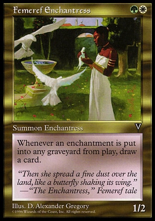 Femeref Enchantress (2, GW) 1/2\nCreature  — Human Druid\nWhenever an enchantment is put into a graveyard from the battlefield, draw a card.\nVisions: Rare\n\n