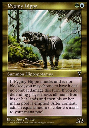 Pygmy Hippo (2, GU) 2/2\nCreature  — Hippo\nWhenever Pygmy Hippo attacks and isn't blocked, you may have defending player activate a mana ability of each land he or she controls and empty his or her mana pool. If you do, Pygmy Hippo assigns no combat damage this turn and at the beginning of your postcombat main phase, you add {X} to your mana pool, where X is the amount of mana emptied from defending player's mana pool this way.\nVisions: Rare\n\n