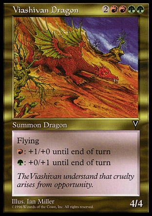 Viashivan Dragon (6, 2RRGG) 4/4\nCreature  — Dragon\nFlying<br />\n{R}: Viashivan Dragon gets +1/+0 until end of turn.<br />\n{G}: Viashivan Dragon gets +0/+1 until end of turn.\nVisions: Rare\n\n