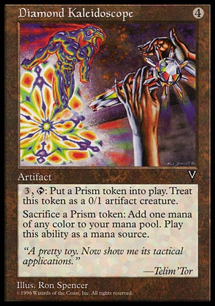 Diamond Kaleidoscope (4, 4) 0/0\nArtifact\n{3}, {T}: Put a 0/1 colorless Prism artifact creature token onto the battlefield.<br />\nSacrifice a Prism token: Add one mana of any color to your mana pool.\nVisions: Rare\n\n