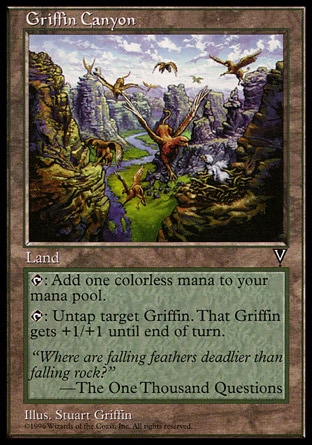 Griffin Canyon (0, ) 0/0\nLand\n{T}: Add {1} to your mana pool.<br />\n{T}: Untap target Griffin. If it's a creature, it gets +1/+1 until end of turn.\nVisions: Rare\n\n