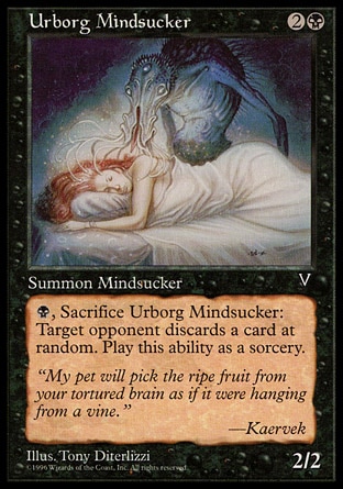 Urborg Mindsucker (3, 2B) 2/2\nCreature  — Horror\n{B}, Sacrifice Urborg Mindsucker: Target opponent discards a card at random. Activate this ability only any time you could cast a sorcery.\nVisions: Common\n\n