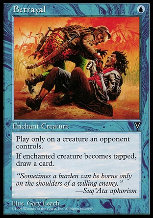 Betrayal (1, U) 0/0\nEnchantment  — Aura\nEnchant creature an opponent controls<br />\nWhenever enchanted creature becomes tapped, you draw a card.\nVisions: Common\n\n