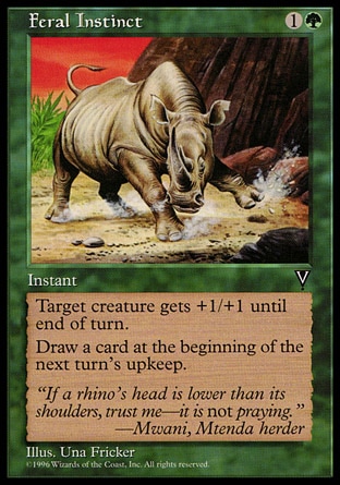 Feral Instinct (2, 1G) 0/0\nInstant\nTarget creature gets +1/+1 until end of turn.<br />\nDraw a card at the beginning of the next turn's upkeep.\nVisions: Common\n\n