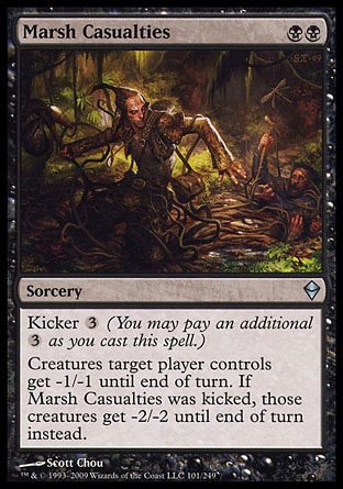 Marsh Casualties (2, BB) 0/0\nSorcery\nKicker {3} (You may pay an additional {3} as you cast this spell.)<br />\nCreatures target player controls get -1/-1 until end of turn. If Marsh Casualties was kicked, those creatures get -2/-2 until end of turn instead.\nZendikar: Uncommon\n\n