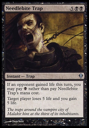 Needlebite Trap (7, 5BB) 0/0\nInstant  — Trap\nIf an opponent gained life this turn, you may pay {B} rather than pay Needlebite Trap's mana cost.<br />\nTarget player loses 5 life and you gain 5 life.\nZendikar: Uncommon\n\n