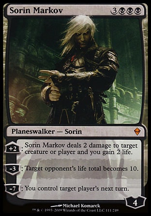 Sorin Markov (6, 3BBB) 0/0
Planeswalker  — Sorin
+2: Sorin Markov deals 2 damage to target creature or player and you gain 2 life.<br />
-3: Target opponent's life total becomes 10.<br />
-7: You control target player's next turn.
Zendikar: Mythic Rare

