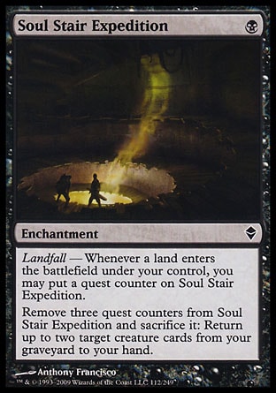 Soul Stair Expedition (1, B) 0/0\nEnchantment\nLandfall — Whenever a land enters the battlefield under your control, you may put a quest counter on Soul Stair Expedition.<br />\nRemove three quest counters from Soul Stair Expedition and sacrifice it: Return up to two target creature cards from your graveyard to your hand.\nZendikar: Common\n\n