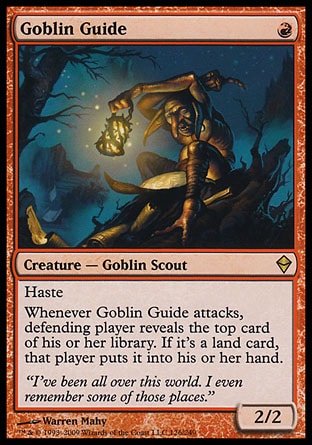 Goblin Guide (1, R) 2/2
Creature  — Goblin Scout
Haste<br />
Whenever Goblin Guide attacks, defending player reveals the top card of his or her library. If it's a land card, that player puts it into his or her hand.
Zendikar: Rare

