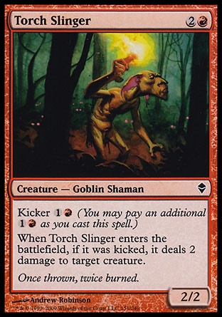 Torch Slinger (3, 2R) 2/2\nCreature  — Goblin Shaman\nKicker {1}{R} (You may pay an additional {1}{R} as you cast this spell.)<br />\nWhen Torch Slinger enters the battlefield, if it was kicked, it deals 2 damage to target creature.\nZendikar: Common\n\n