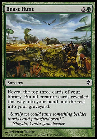 Beast Hunt (4, 3G) 0/0\nSorcery\nReveal the top three cards of your library. Put all creature cards revealed this way into your hand and the rest into your graveyard.\nZendikar: Common, Planechase: Common\n\n