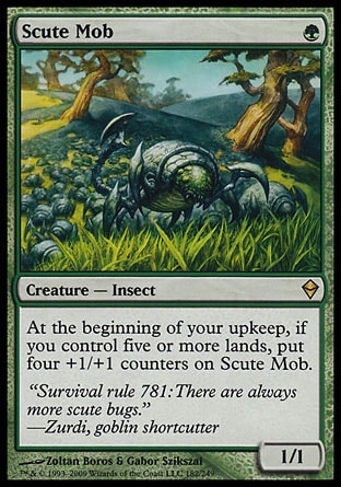 Scute Mob (1, G) 1/1\nCreature  — Insect\nAt the beginning of your upkeep, if you control five or more lands, put four +1/+1 counters on Scute Mob.\nZendikar: Rare\n\n