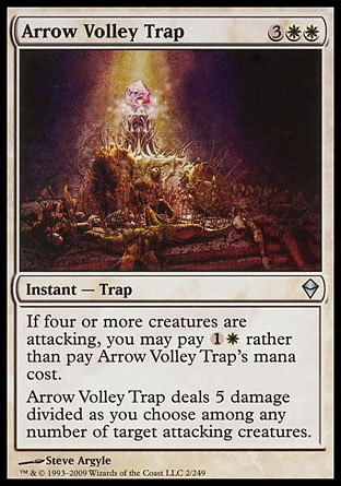 Arrow Volley Trap (5, 3WW) 0/0\nInstant  — Trap\nIf four or more creatures are attacking, you may pay {1}{W} rather than pay Arrow Volley Trap's mana cost.<br />\nArrow Volley Trap deals 5 damage divided as you choose among any number of target attacking creatures.\nZendikar: Uncommon\n\n