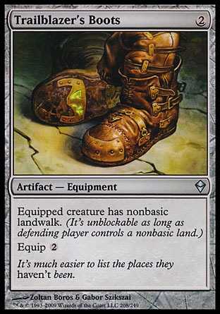 Trailblazer's Boots (2, 2) 0/0\nArtifact  — Equipment\nEquipped creature has nonbasic landwalk. (It's unblockable as long as defending player controls a nonbasic land.)<br />\nEquip {2}\nZendikar: Uncommon\n\n