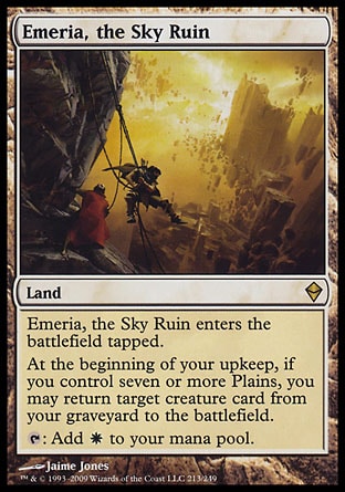 Emeria, the Sky Ruin (0, ) 0/0\nLand\nEmeria, the Sky Ruin enters the battlefield tapped.<br />\nAt the beginning of your upkeep, if you control seven or more Plains, you may return target creature card from your graveyard to the battlefield.<br />\n{T}: Add {W} to your mana pool.\nZendikar: Rare\n\n