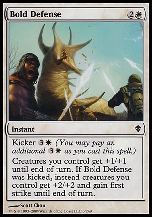 Bold Defense (3, 2W) 0/0\nInstant\nKicker {3}{W} (You may pay an additional {3}{W} as you cast this spell.)<br />\nCreatures you control get +1/+1 until end of turn. If Bold Defense was kicked, instead creatures you control get +2/+2 and gain first strike until end of turn.\nZendikar: Common\n\n