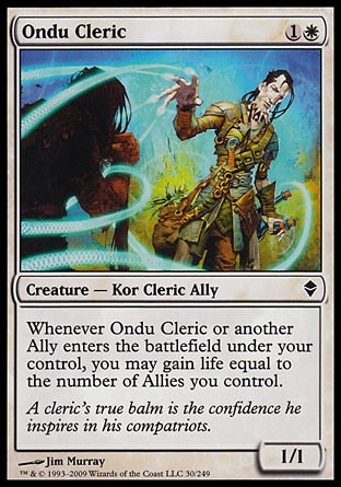 Ondu Cleric (2, 1W) 1/1\nCreature  — Kor Cleric Ally\nWhenever Ondu Cleric or another Ally enters the battlefield under your control, you may gain life equal to the number of Allies you control.\nZendikar: Common\n\n
