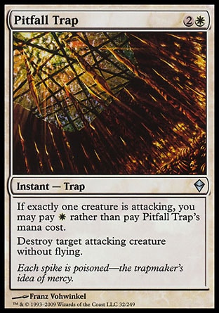 Pitfall Trap (3, 2W) 0/0\nInstant  — Trap\nIf exactly one creature is attacking, you may pay {W} rather than pay Pitfall Trap's mana cost.<br />\nDestroy target attacking creature without flying.\nZendikar: Uncommon\n\n