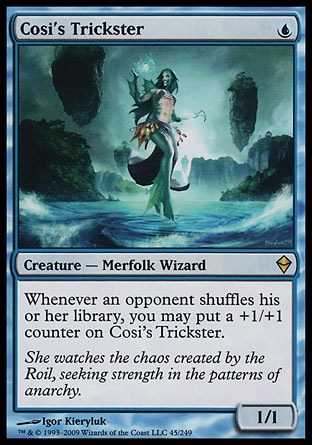 Cosi's Trickster (1, U) 1/1\nCreature  — Merfolk Wizard\nWhenever an opponent shuffles his or her library, you may put a +1/+1 counter on Cosi's Trickster.\nZendikar: Rare\n\n