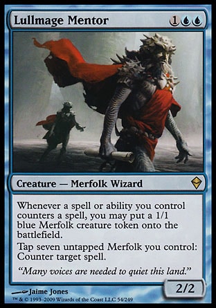 Lullmage Mentor (3, 1UU) 2/2\nCreature  — Merfolk Wizard\nWhenever a spell or ability you control counters a spell, you may put a 1/1 blue Merfolk creature token onto the battlefield.<br />\nTap seven untapped Merfolk you control: Counter target spell.\nZendikar: Rare\n\n