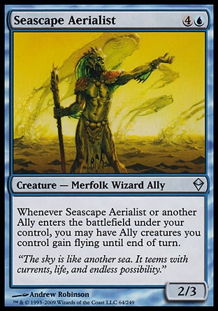 Seascape Aerialist (5, 4U) 2/3\nCreature  — Merfolk Wizard Ally\nWhenever Seascape Aerialist or another Ally enters the battlefield under your control, you may have Ally creatures you control gain flying until end of turn.\nZendikar: Uncommon\n\n