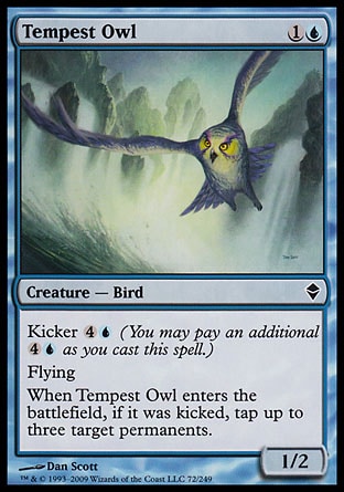 Tempest Owl (2, 1U) 1/2\nCreature  — Bird\nKicker {4}{U} (You may pay an additional {4}{U} as you cast this spell.)<br />\nFlying<br />\nWhen Tempest Owl enters the battlefield, if it was kicked, tap up to three target permanents.\nZendikar: Common\n\n