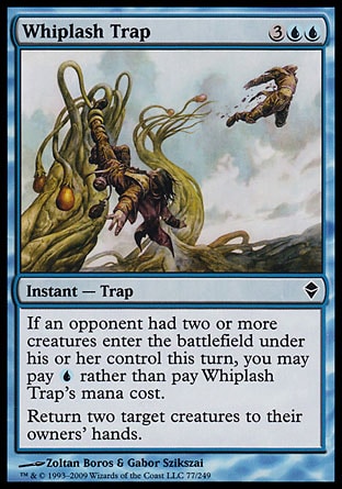 Whiplash Trap (5, 3UU) 0/0\nInstant  — Trap\nIf an opponent had two or more creatures enter the battlefield under his or her control this turn, you may pay {U} rather than pay Whiplash Trap's mana cost.<br />\nReturn two target creatures to their owners' hands.\nZendikar: Common, Planechase: Common\n\n