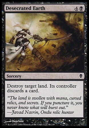 Desecrated Earth (5, 4B) 0/0\nSorcery\nDestroy target land. Its controller discards a card.\nZendikar: Common\n\n